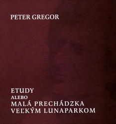 Gregor, Peter - Etudy alebo Malá prechádzka veľkým lunaparkom