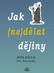 Havlík, Petr; Žantovský, Petr - Jak (ne)dělat dějiny