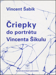Šabík, Vincent - Čriepky do portrétu Vincenta Šikulu