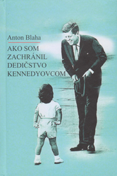 Blaha, Anton - Ako som zachránil dedičstvo Kennedyovcom