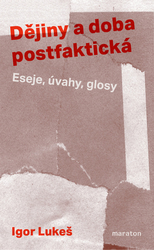 Lukeš, Igor - Dějiny a doba postfaktická