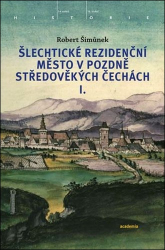 Šimůnek, Robert - Šlechtické rezidenční město v pozdně středověkých Čechách I.