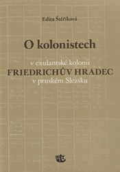 Štěříková, Edita - O kolonistech v exulantské kolonii Friedrichův Hradec v pruském Slezsku