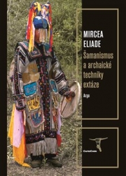 Eliade, Mircea - Šamanismus a archaické techniky extáze