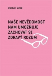 Vítek, Dalibor - Naše nevědomost nám umožňuje zachovat si zdravý rozum