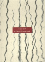 Stehlík, Miloš - O životě, lásce a smrti