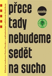 Horáček , Ladislav - Přece tady nebudeme sedět na sucho