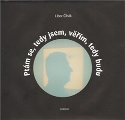 Čihák, Libor - Ptám se, tedy jsem, věřím, tedy budu