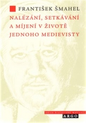 Šmahel, František - Nalézání, setkávání a míjení v životě jednoho medievisty