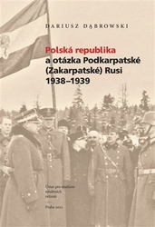 Dabrowski, Dariusz - Polská republika a otázka Podkarpatské (Zakarpatské) Rusi 1938-1939
