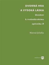 Jaluška, Matouš - Dvorná hra a vysoká láska. Uvedení k trubadúrskému zpěvníku R