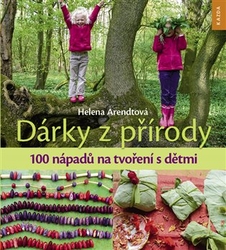 Arendtová, Helena - Dárky z přírody - 100 nápadů na tvoření s dětmi