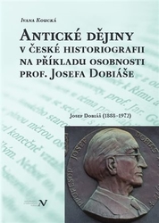 Koucká, Ivana - Antické dějiny v české historiografii na modelu osobnosti prof. Josefa Dobiáše