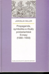 Miller, Jaroslav - Propaganda, symbolika a rituály protestantské Evropy (1580-1650)