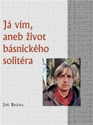 Brůna, Jiří - Já vím, aneb život básnického solitéra