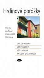 Charvátová, Anežka - Hrdinové porážky. Podoby současné argentinské literatury