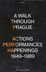 Morganová, Pavlína - A Walk Through Prague. Actions, Performances, Happenings 1949-1989