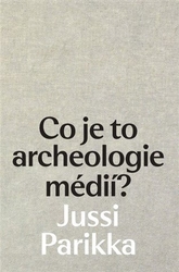 Parikka, Jussi - Co je to archeologie médií?
