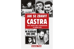Fiala Jaroslav - Jak se zbavit Castra - Kuba, Spojené státy a Československo ve studené válce
